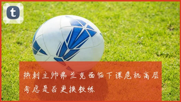 热刺主帅弗兰克面临下课危机高层考虑是否更换教练