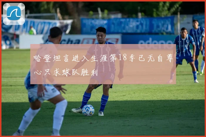 哈登坦言进入生涯第18季已无自尊心只求球队胜利