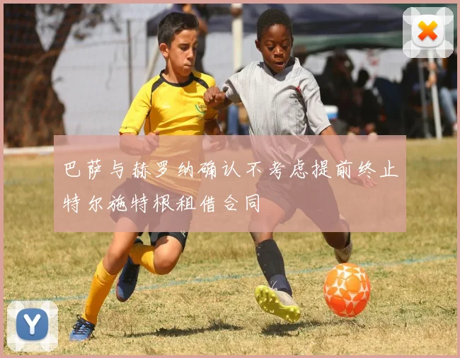 巴萨与赫罗纳确认不考虑提前终止特尔施特根租借合同