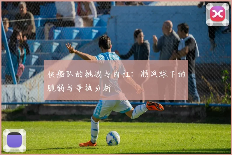 快船队的挑战与内讧：顺风球下的脆弱与争执分析