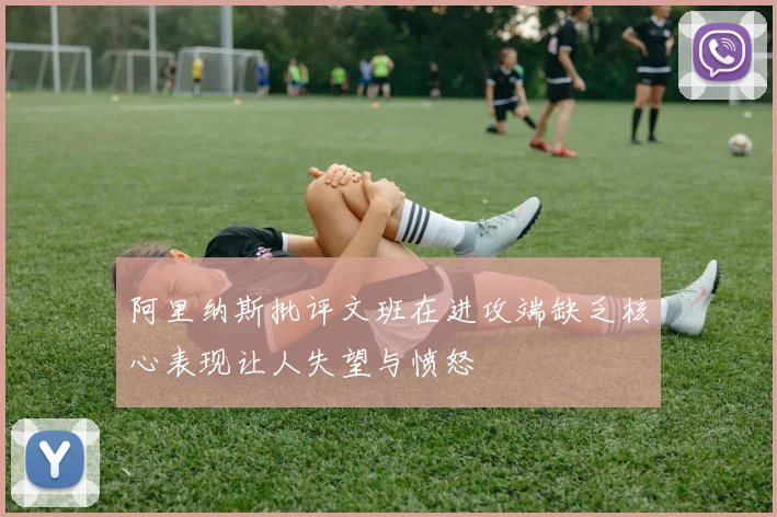 阿里纳斯批评文班在进攻端缺乏核心表现让人失望与愤怒
