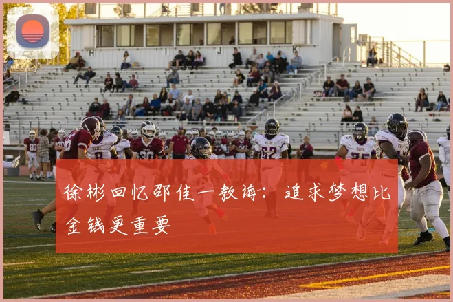 徐彬回忆邵佳一教诲：追求梦想比金钱更重要