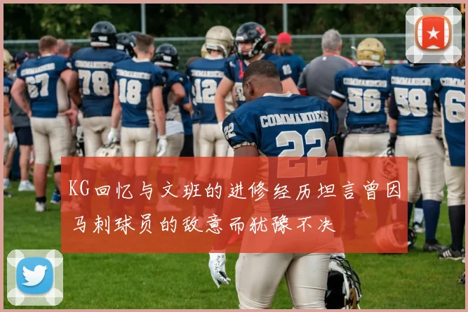 KG回忆与文班的进修经历坦言曾因马刺球员的敌意而犹豫不决
