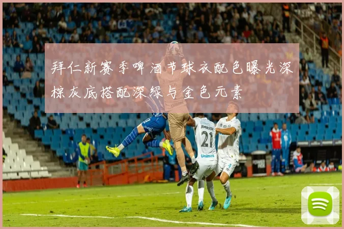 拜仁新赛季啤酒节球衣配色曝光深棕灰底搭配深绿与金色元素